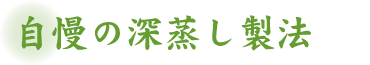 自慢の深蒸し製法